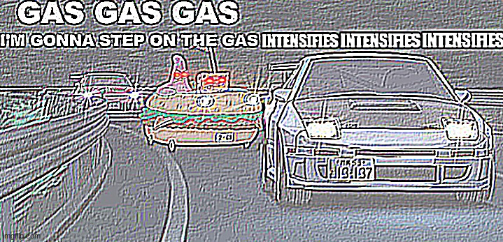 GAS GAS GAS INTENISFIES INTENSIFIES INTENSIFIES | image tagged in gas gas gas intenisfies intensifies intensifies | made w/ Imgflip meme maker