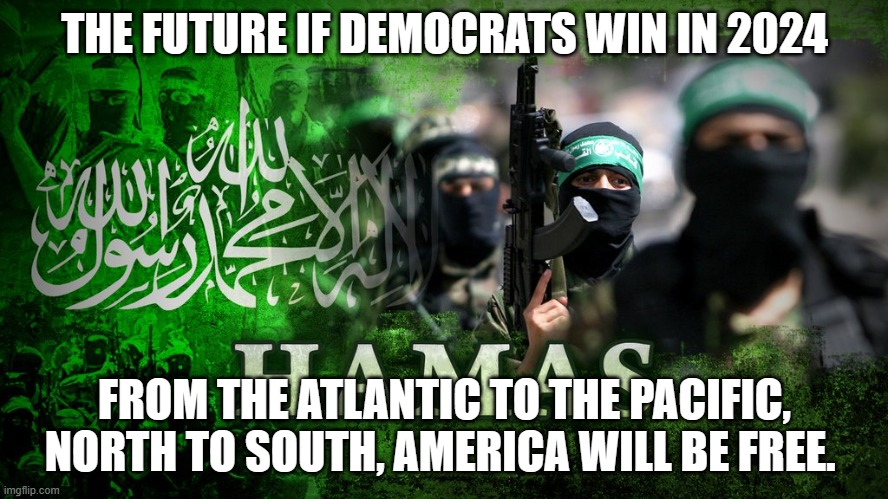 The rest of us dare you to try | THE FUTURE IF DEMOCRATS WIN IN 2024; FROM THE ATLANTIC TO THE PACIFIC, NORTH TO SOUTH, AMERICA WILL BE FREE. | image tagged in hamas logo,islamic terrorism,anti-semite and racist democrats,we dare you,democrat war on america,stand with israel | made w/ Imgflip meme maker