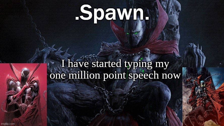 .Spawn. | I have started typing my one million point speech now | image tagged in spawn | made w/ Imgflip meme maker