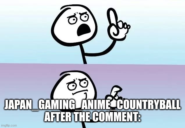 Speechless Stickman | JAPAN_GAMING_ANIME_COUNTRYBALL AFTER THE COMMENT: | image tagged in speechless stickman | made w/ Imgflip meme maker