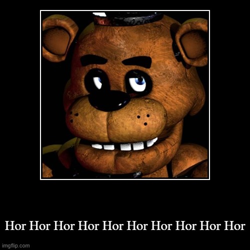 FREDDY FAZBEAR!!!! | Hor Hor Hor Hor Hor Hor Hor Hor Hor Hor | image tagged in funny,demotivationals,freddy fazbear | made w/ Imgflip demotivational maker
