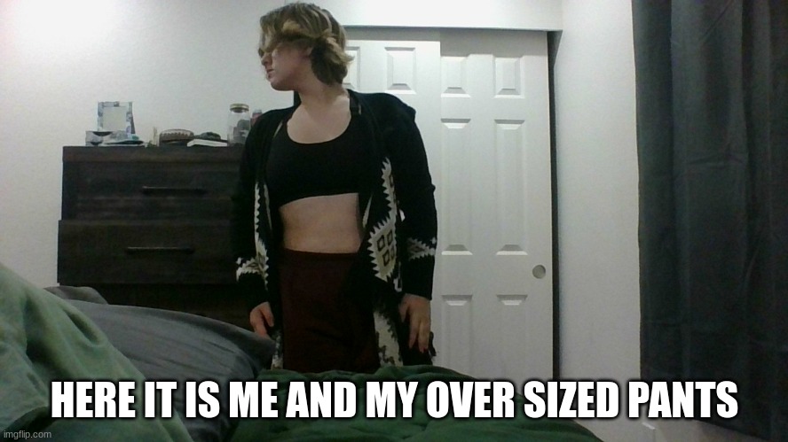 me | HERE IT IS ME AND MY OVER SIZED PANTS | image tagged in me | made w/ Imgflip meme maker
