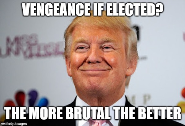 Donald trump approves | VENGEANCE IF ELECTED? THE MORE BRUTAL THE BETTER | image tagged in donald trump approves | made w/ Imgflip meme maker