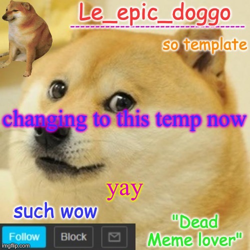 Le_epic_doggo's dead meme temp | changing to this temp now; yay | image tagged in le_epic_doggo's dead meme temp | made w/ Imgflip meme maker