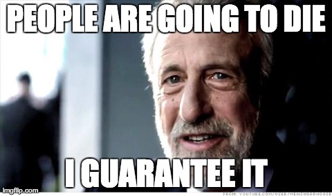 I Guarantee It Meme | PEOPLE ARE GOING TO DIE I GUARANTEE IT | image tagged in memes,i guarantee it,AdviceAnimals | made w/ Imgflip meme maker