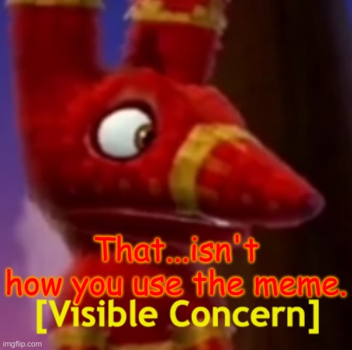 Pretztail [Visible Concern] | That...isn't how you use the meme. | image tagged in pretztail visible concern | made w/ Imgflip meme maker