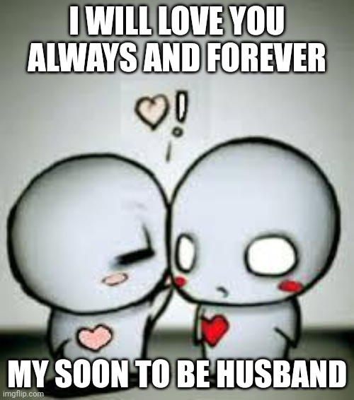 I Love You | I WILL LOVE YOU ALWAYS AND FOREVER; MY SOON TO BE HUSBAND | image tagged in i love you | made w/ Imgflip meme maker