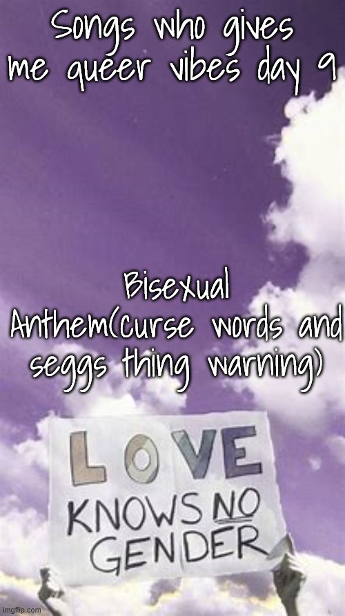 Songs who gives me queer vibes day | Songs who gives me queer vibes day 9; Bisexual Anthem(curse words and seggs thing warning) | image tagged in songs who gives me queer vibes day | made w/ Imgflip meme maker