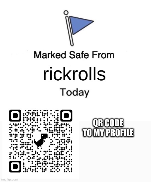 I would never rick roll someone... | rickrolls; QR CODE TO MY PROFILE | image tagged in memes,marked safe from | made w/ Imgflip meme maker