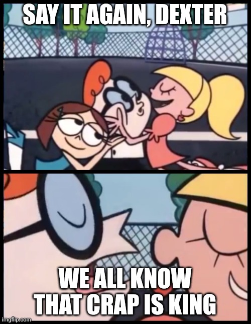 Say it Again, Dexter | SAY IT AGAIN, DEXTER; WE ALL KNOW THAT CRAP IS KING | image tagged in memes,say it again dexter,dirty laundry | made w/ Imgflip meme maker