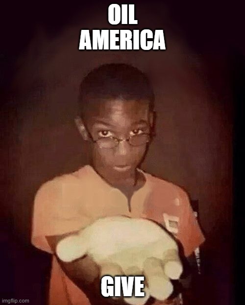 America in a nutshell | OIL
AMERICA; GIVE | image tagged in give me your phone | made w/ Imgflip meme maker