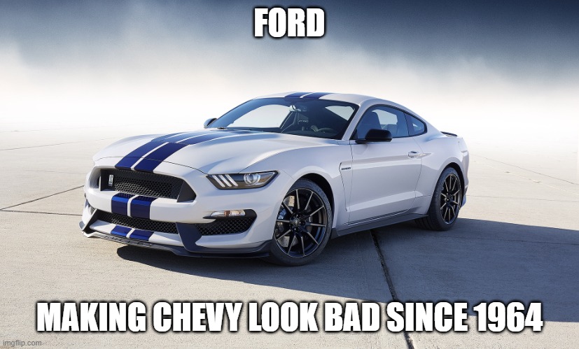 2015 Ford Mustang GT350 | FORD; MAKING CHEVY LOOK BAD SINCE 1964 | image tagged in 2015 ford mustang gt350 | made w/ Imgflip meme maker