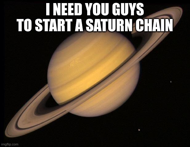 Saturn | I NEED YOU GUYS TO START A SATURN CHAIN | image tagged in saturn | made w/ Imgflip meme maker