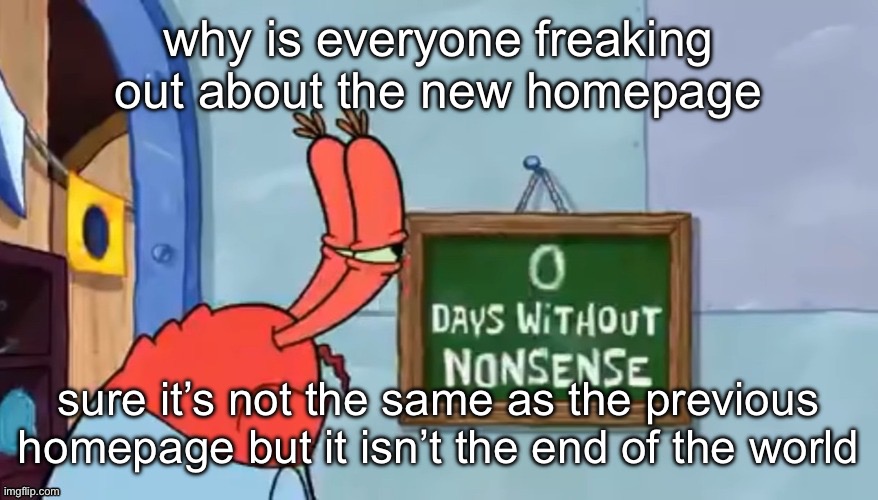 why is everyone freaking out about the new homepage; sure it’s not the same as the previous homepage but it isn’t the end of the world | made w/ Imgflip meme maker