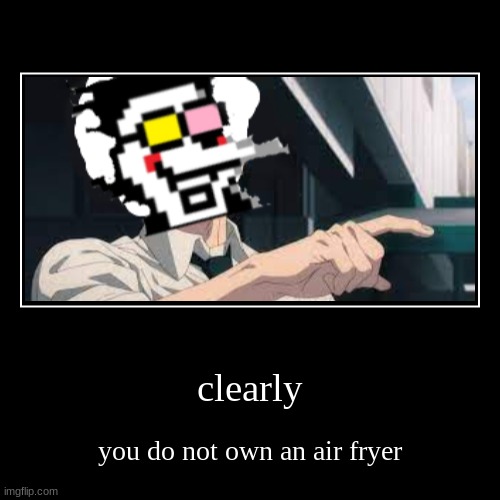 clearly | you do not own an air fryer | image tagged in funny,demotivationals | made w/ Imgflip demotivational maker