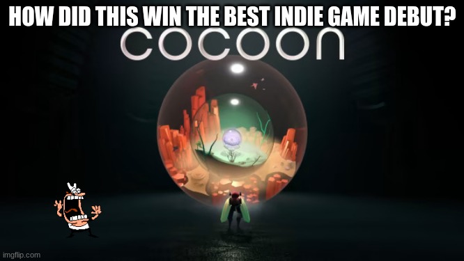 Tell me this h o w d i d t h i s w i n? | HOW DID THIS WIN THE BEST INDIE GAME DEBUT? | image tagged in cocoon | made w/ Imgflip meme maker