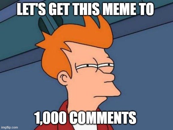 Get this meme 1,000 | LET'S GET THIS MEME TO; 1,000 COMMENTS | image tagged in memes,futurama fry | made w/ Imgflip meme maker