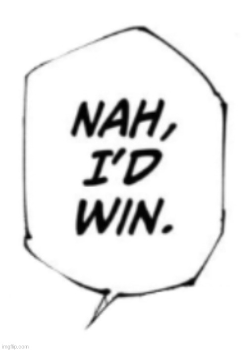 Random boss that can rival many people: Exists. AM the moment the post is made: | image tagged in nah id win | made w/ Imgflip meme maker