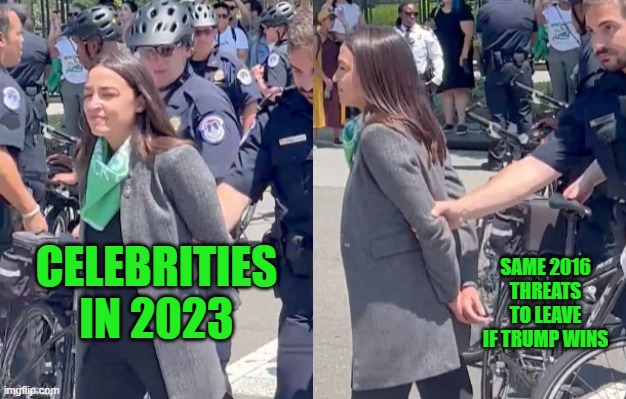 Aoc fake arrested | SAME 2016 THREATS TO LEAVE IF TRUMP WINS; CELEBRITIES IN 2023 | image tagged in aoc fake arrested | made w/ Imgflip meme maker