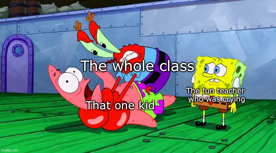 Mr Krabs Strangling Patrick in HD | The whole class That one kid The fun teacher 
who was crying | image tagged in mr krabs strangling patrick in hd | made w/ Imgflip meme maker