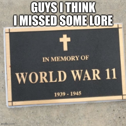 GUYS I THINK I MISSED SOME LORE | image tagged in lol so funny | made w/ Imgflip meme maker