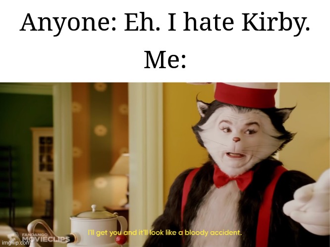 "Excuse me? WHAT?" | Anyone: Eh. I hate Kirby. Me: | image tagged in i'll get you and it'll look like a bloody accident,memes,kirby,why are you reading this | made w/ Imgflip meme maker