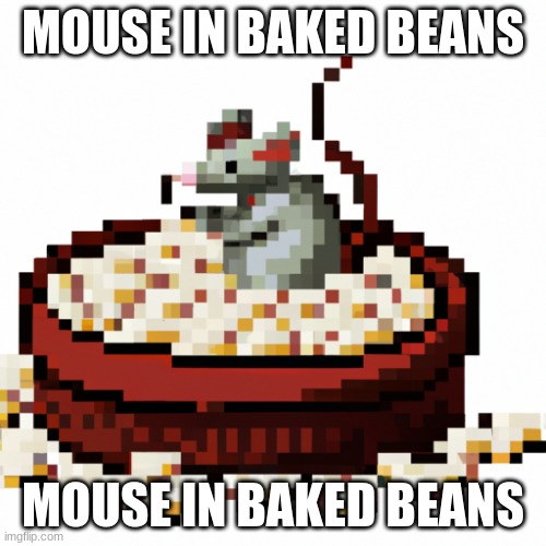 mouse in baked beans | MOUSE IN BAKED BEANS; MOUSE IN BAKED BEANS | image tagged in rats,memes,fun | made w/ Imgflip meme maker