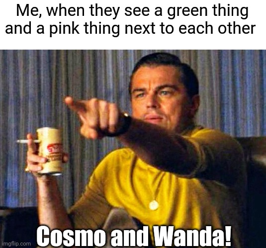 Cosmo and Wanda | Me, when they see a green thing and a pink thing next to each other; Cosmo and Wanda! | image tagged in leonardo dicaprio pointing at tv,the fairly oddparents,fairly odd parents,memes,funny memes | made w/ Imgflip meme maker