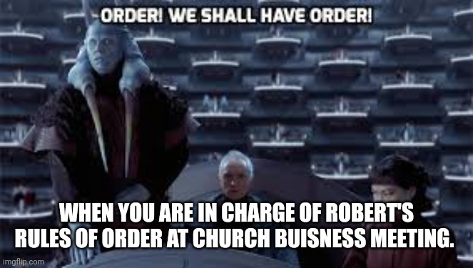 Order. We shall have order | WHEN YOU ARE IN CHARGE OF ROBERT'S RULES OF ORDER AT CHURCH BUISNESS MEETING. | image tagged in buisness | made w/ Imgflip meme maker