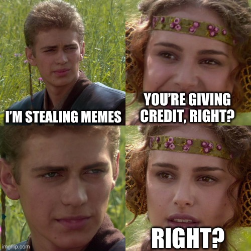I’m doing it | I’M STEALING MEMES; YOU’RE GIVING CREDIT, RIGHT? RIGHT? | image tagged in anakin padme 4 panel | made w/ Imgflip meme maker