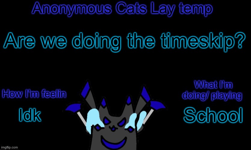 Anonymous cats temp template | Are we doing the timeskip? School; Idk | image tagged in anonymous cats temp template | made w/ Imgflip meme maker