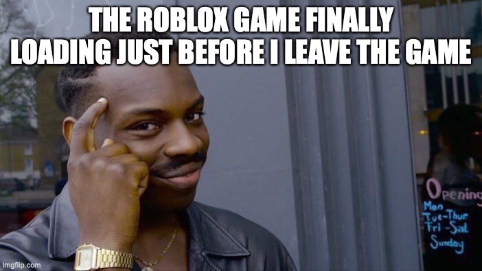 even games have started trolling | THE ROBLOX GAME FINALLY LOADING JUST BEFORE I LEAVE THE GAME | image tagged in memes,roll safe think about it | made w/ Imgflip meme maker