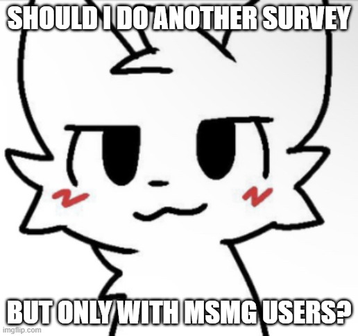 Boykisser 4K | SHOULD I DO ANOTHER SURVEY; BUT ONLY WITH MSMG USERS? | image tagged in boykisser 4k,silly_neko | made w/ Imgflip meme maker