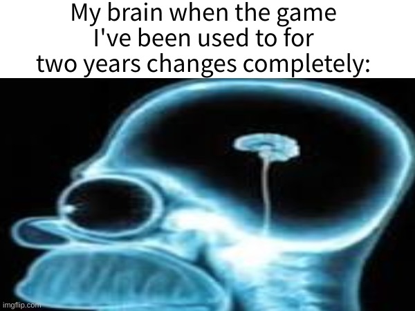 I bet this happened to all of us | My brain when the game I've been used to for two years changes completely: | image tagged in funny,small,brain,change,homer simpson,xray | made w/ Imgflip meme maker