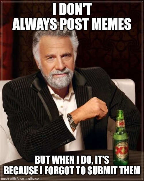 Post | I DON'T ALWAYS POST MEMES; BUT WHEN I DO, IT'S BECAUSE I FORGOT TO SUBMIT THEM | image tagged in memes,the most interesting man in the world | made w/ Imgflip meme maker