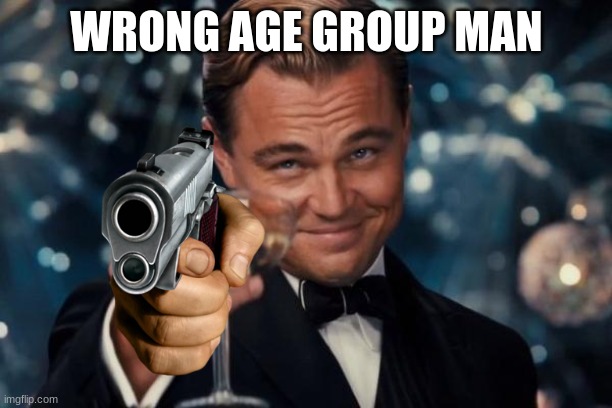 Leonardo Dicaprio Cheers Meme | WRONG AGE GROUP MAN | image tagged in memes,leonardo dicaprio cheers | made w/ Imgflip meme maker