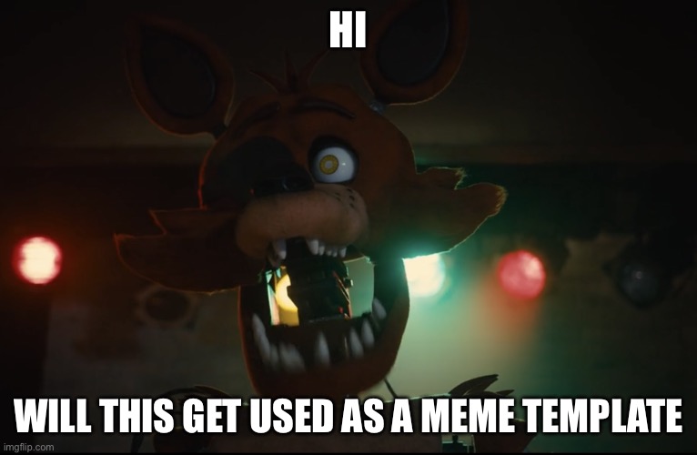 Hi | HI; WILL THIS GET USED AS A MEME TEMPLATE | image tagged in foxy surprised | made w/ Imgflip meme maker