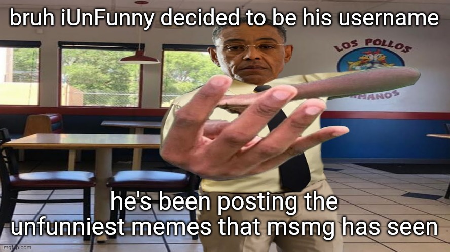 Gus Fring holding up 4 fingers | bruh iUnFunny decided to be his username; he's been posting the unfunniest memes that msmg has seen | image tagged in gus fring holding up 4 fingers | made w/ Imgflip meme maker