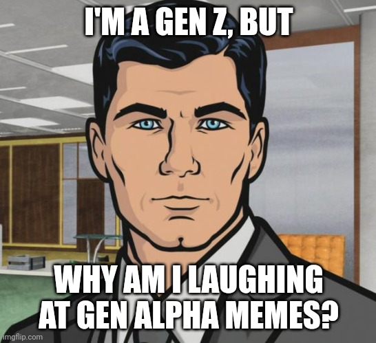 Archer Meme | I'M A GEN Z, BUT; WHY AM I LAUGHING AT GEN ALPHA MEMES? | image tagged in memes,archer | made w/ Imgflip meme maker