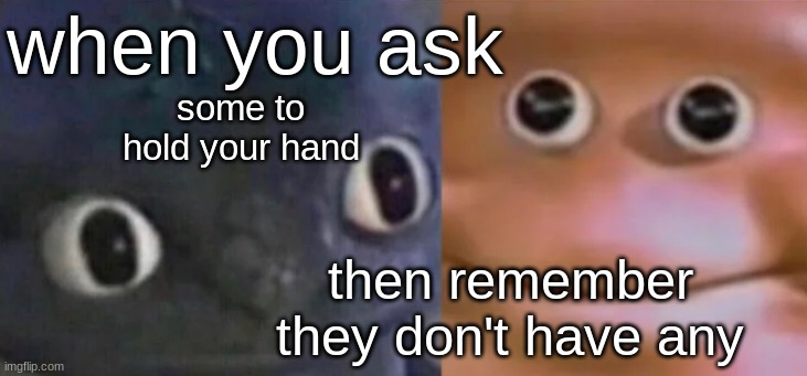 memes.... | when you ask; some to hold your hand; then remember they don't have any | image tagged in awkward realization two faces,dark humor,funny,memes | made w/ Imgflip meme maker
