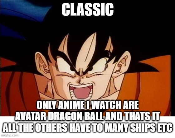 Crosseyed Goku Meme | CLASSIC ONLY ANIME I WATCH ARE AVATAR DRAGON BALL AND THATS IT ALL THE OTHERS HAVE TO MANY SHIPS ETC | image tagged in memes,crosseyed goku | made w/ Imgflip meme maker