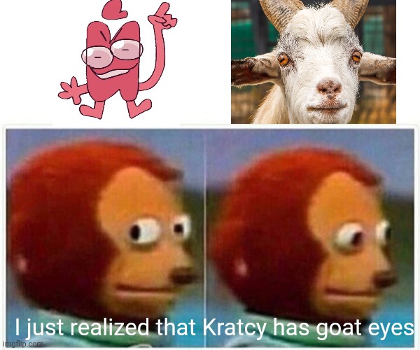 I just realized that Kratcy has goat eyes | I just realized that Kratcy has goat eyes | image tagged in memes,monkey puppet | made w/ Imgflip meme maker