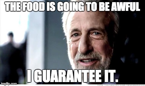 I Guarantee It Meme | THE FOOD IS GOING TO BE AWFUL I GUARANTEE IT. | image tagged in memes,i guarantee it,AdviceAnimals | made w/ Imgflip meme maker
