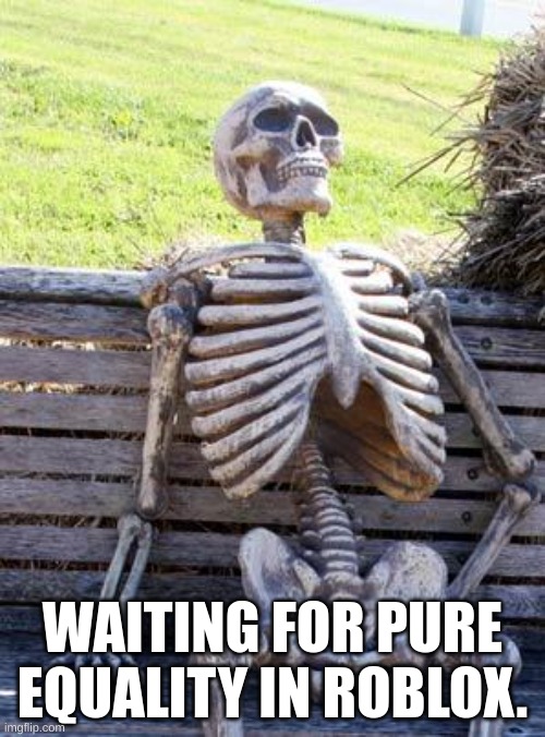 Will it ever happen? | WAITING FOR PURE EQUALITY IN ROBLOX. | image tagged in memes,waiting skeleton | made w/ Imgflip meme maker