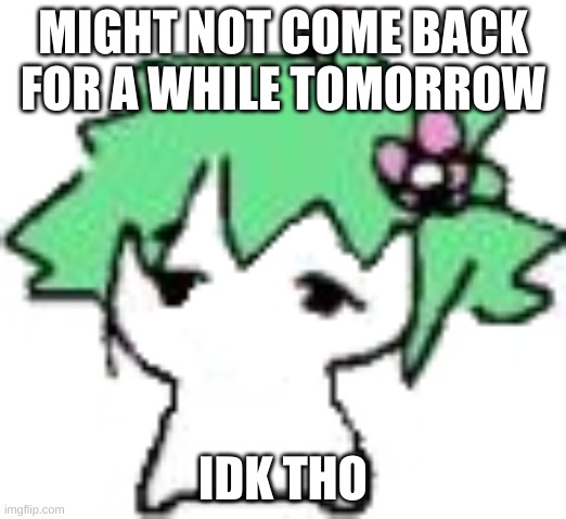 Babil | MIGHT NOT COME BACK FOR A WHILE TOMORROW; IDK THO | image tagged in babil | made w/ Imgflip meme maker