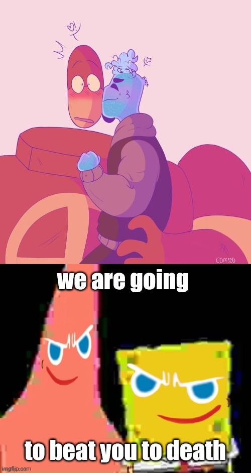we are going; to beat you to death | image tagged in gingerpat gingerbob | made w/ Imgflip meme maker