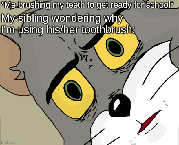 It's getting grosser and grosser the more I think of it... | *Me brushing my teeth to get ready for school*; My sibling wondering why I'm using his/her toothbrush: | image tagged in memes,unsettled tom,gross,toothbrush,school memes,oh wow are you actually reading these tags | made w/ Imgflip meme maker