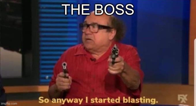 Started blasting | THE BOSS | image tagged in started blasting | made w/ Imgflip meme maker