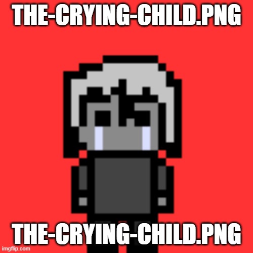 I'm working on more dw guys | THE-CRYING-CHILD.PNG; THE-CRYING-CHILD.PNG | image tagged in the-crying-child png | made w/ Imgflip meme maker