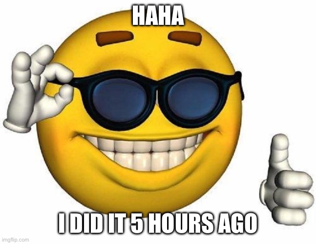 Thumbs Up Emoji | HAHA I DID IT 5 HOURS AGO | image tagged in thumbs up emoji | made w/ Imgflip meme maker